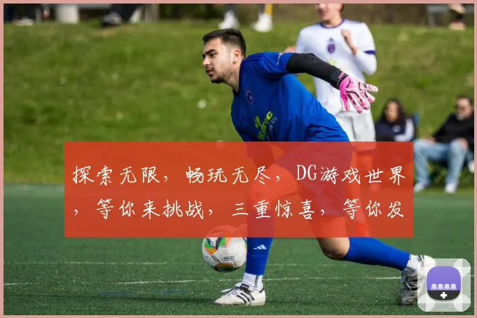 探索无限，畅玩无尽，DG游戏世界，等你来挑战，三重惊喜，等你发现