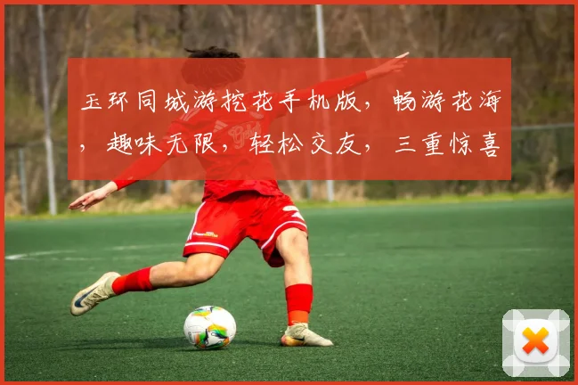 玉环同城游挖花手机版，畅游花海，趣味无限，轻松交友，三重惊喜，等你来战