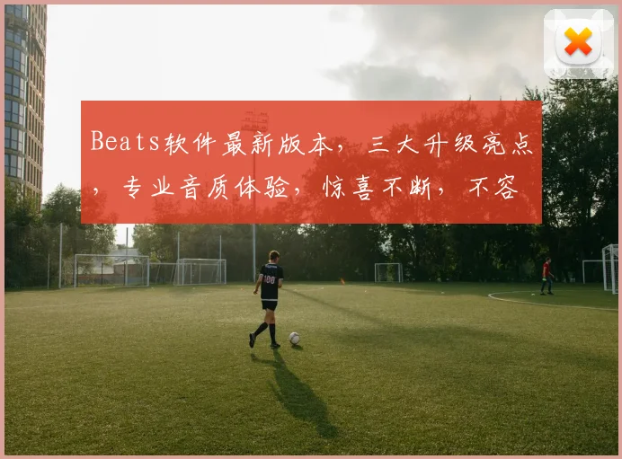 Beats软件最新版本，三大升级亮点，专业音质体验，惊喜不断，不容错过，三大功能，一网打尽