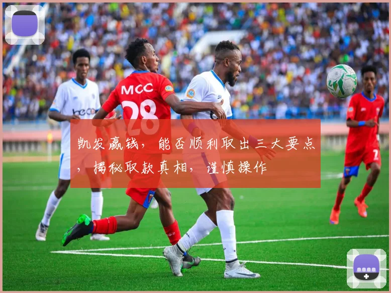 凯发赢钱，能否顺利取出三大要点，揭秘取款真相，谨慎操作