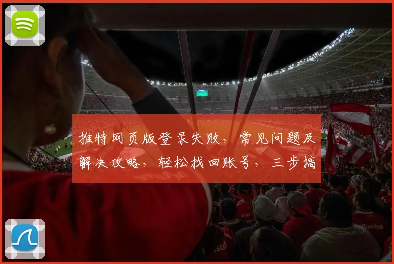 推特网页版登录失败，常见问题及解决攻略，轻松找回账号，三步搞定