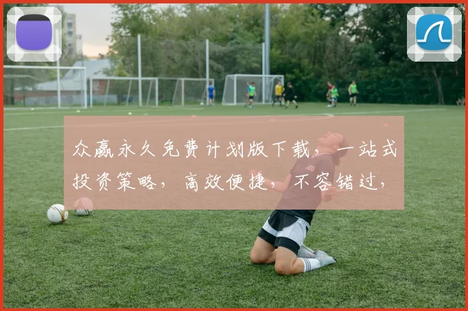 众赢永久免费计划版下载，一站式投资策略，高效便捷，不容错过，必看教程，立即下载，轻松入门