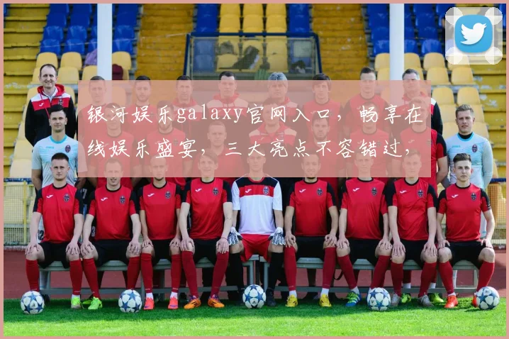 银河娱乐galaxy官网入口，畅享在线娱乐盛宴，三大亮点不容错过，点击即达