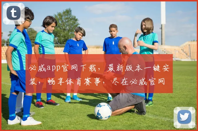 必威app官网下载，最新版本一键安装，畅享体育赛事，尽在必威官网，速来体验