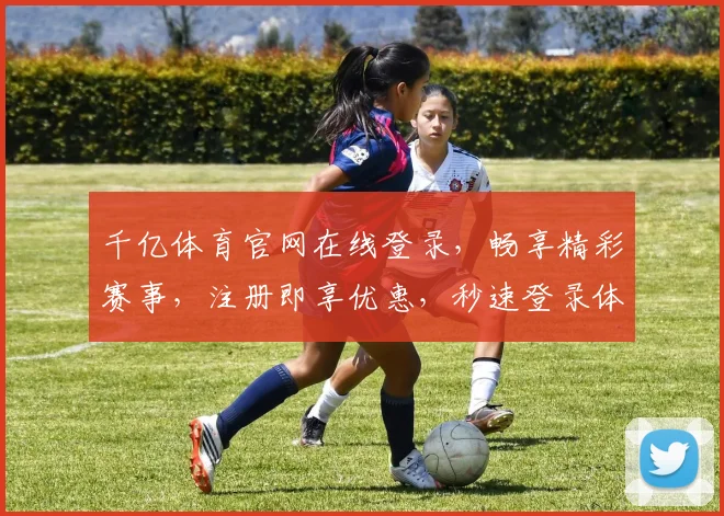 千亿体育官网在线登录，畅享精彩赛事，注册即享优惠，秒速登录体验