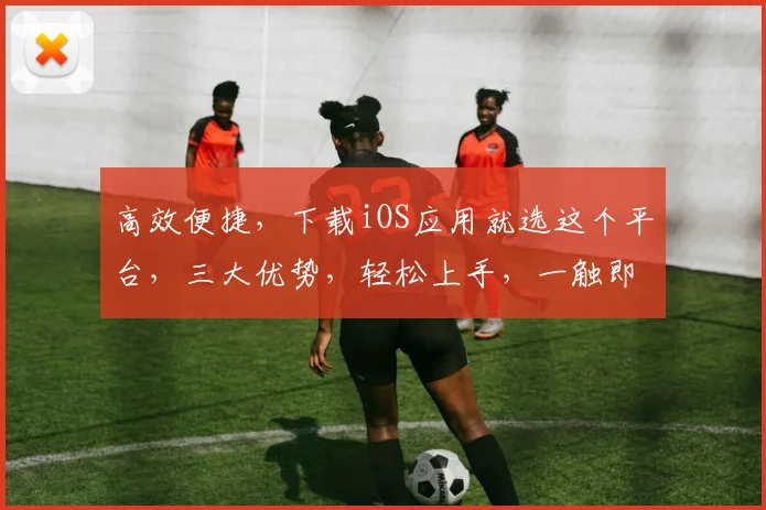 高效便捷，下载iOS应用就选这个平台，三大优势，轻松上手，一触即达