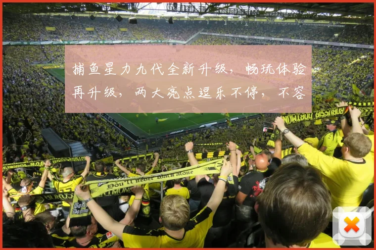 捕鱼星力九代全新升级，畅玩体验再升级，两大亮点逗乐不停，不容错过