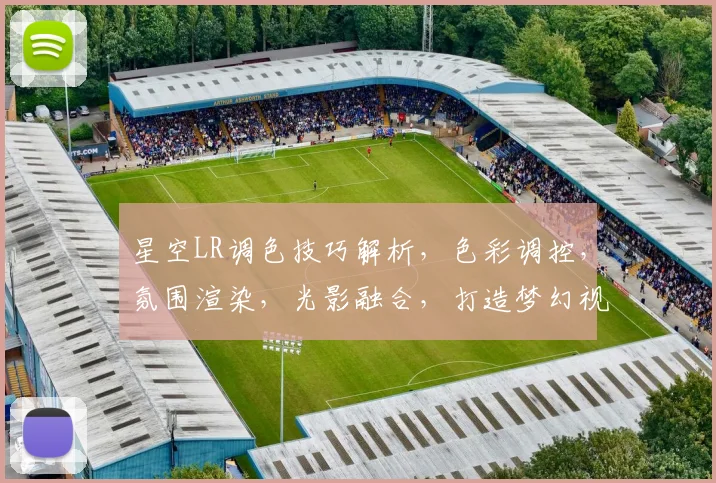 星空LR调色技巧解析，色彩调控，氛围渲染，光影融合，打造梦幻视觉体验